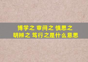 博学之 审问之 慎思之 明辨之 笃行之是什么意思